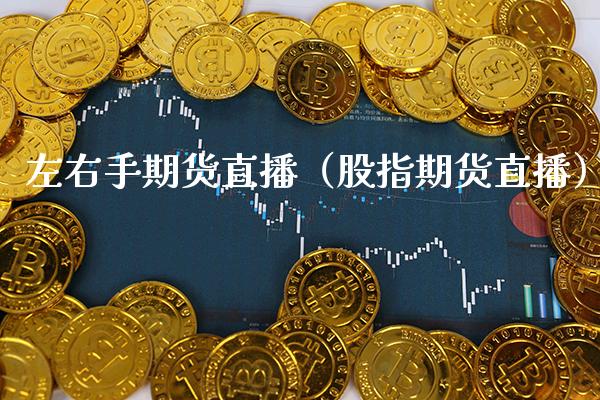 左右手期货直播（股指期货直播）_https://www.boyangwujin.com_期货直播间_第1张