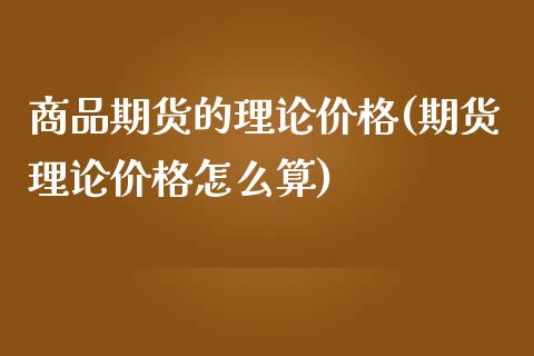 商品期货的理论价格(期货理论价格怎么算)