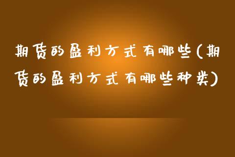 期货的盈利方式有哪些(期货的盈利方式有哪些种类)