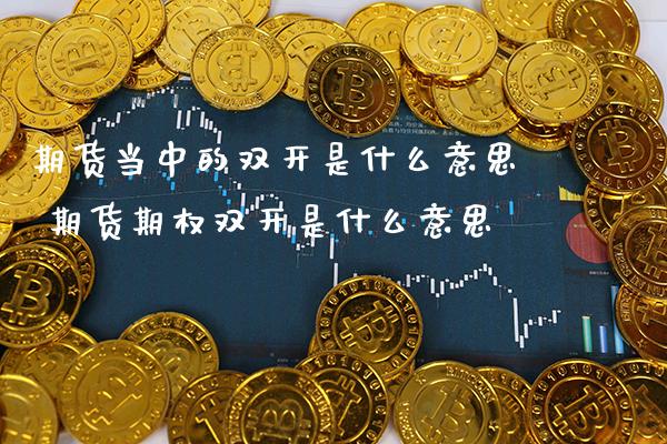 期货当中的双开是什么意思 期货期权双开是什么意思_https://www.boyangwujin.com_纳指期货_第1张