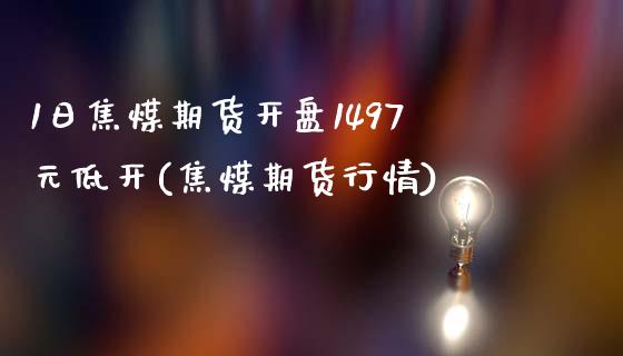 1日焦煤期货开盘1497元低开(焦煤期货行情)