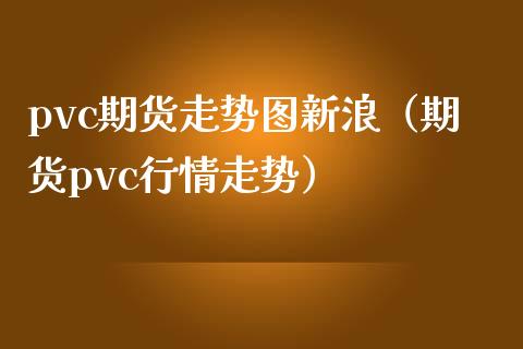 pvc期货走势图新浪（期货pvc行情走势）