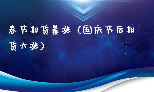 春节期货暴涨（国庆节后期货大涨）_https://www.boyangwujin.com_道指期货_第1张