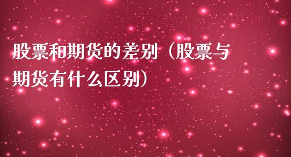 股票和期货的差别（股票与期货有什么区别）_https://www.boyangwujin.com_纳指期货_第1张