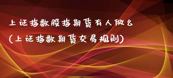 上证指数股指期货有人做么(上证指数期货交易规则)_https://www.boyangwujin.com_期货直播间_第1张
