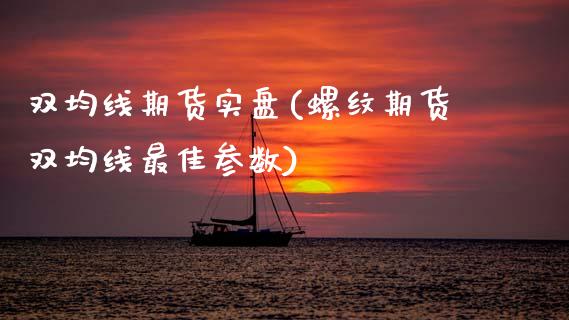 双均线期货实盘(螺纹期货双均线最佳参数)_https://www.boyangwujin.com_期货直播间_第1张