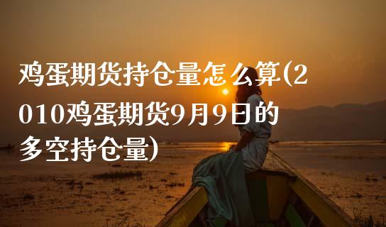 鸡蛋期货持仓量怎么算(2010鸡蛋期货9月9日的多空持仓量)_https://www.boyangwujin.com_期货直播间_第1张