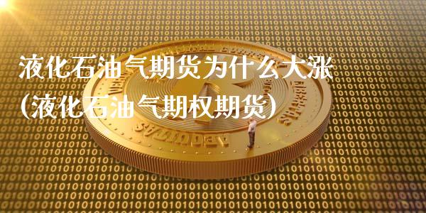 液化石油气期货为什么大涨(液化石油气期权期货)