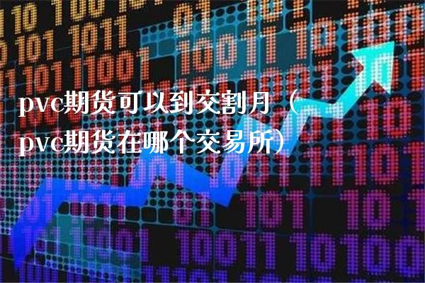 pvc期货可以到交割月（pvc期货在哪个交易所）_https://www.boyangwujin.com_原油期货_第1张