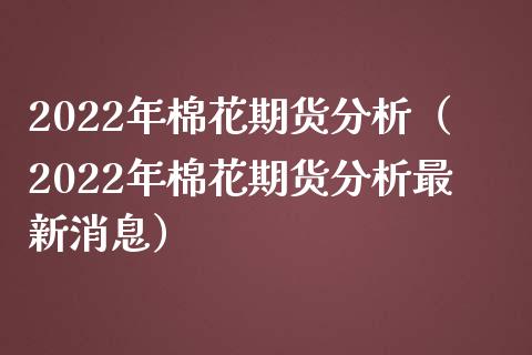 2022年棉花期货分析（2022年棉花期货分析最新消息）