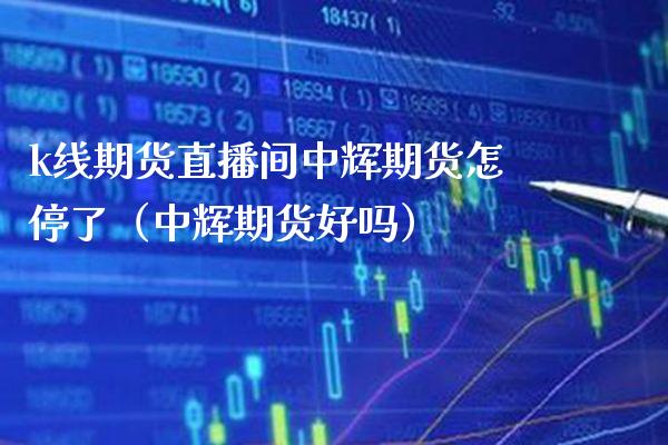 k线期货直播间中辉期货怎停了（中辉期货好吗）_https://www.boyangwujin.com_期货直播间_第1张