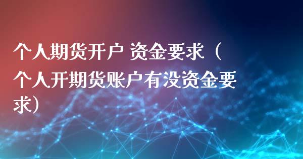 个人期货开户 资金要求（个人开期货账户有没资金要求）