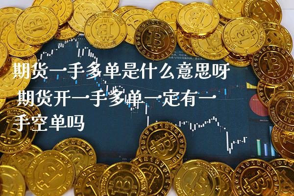 期货一手多单是什么意思呀 期货开一手多单一定有一手空单吗_https://www.boyangwujin.com_期货直播间_第1张