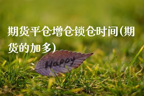 期货平仓增仓锁仓时间(期货的加多)_https://www.boyangwujin.com_期货直播间_第1张