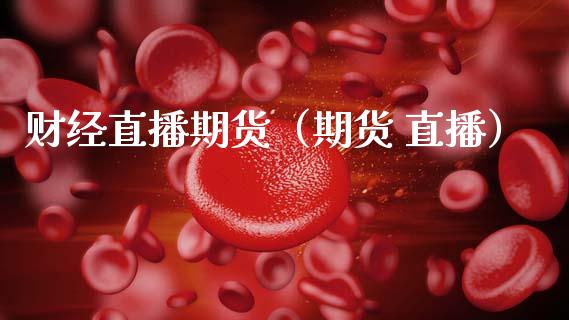 财经直播期货（期货 直播）_https://www.boyangwujin.com_道指期货_第1张