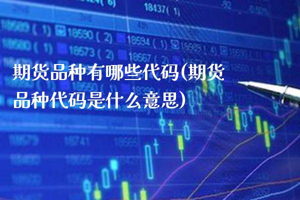 期货品种有哪些代码(期货品种代码是什么意思)_https://www.boyangwujin.com_期货直播间_第1张