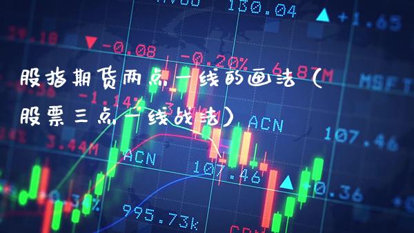 股指期货两点一线的画法（股票三点一线战法）_https://www.boyangwujin.com_期货直播间_第1张