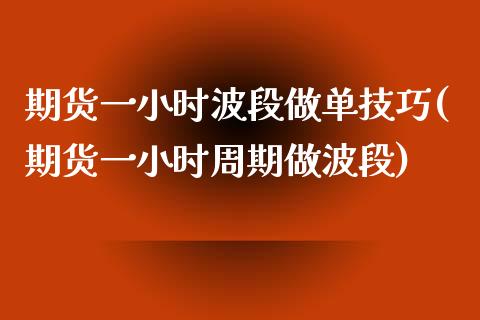 期货一小时波段做单技巧(期货一小时周期做波段)_https://www.boyangwujin.com_黄金期货_第1张