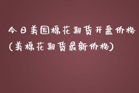 今日美国棉花期货开盘价格(美棉花期货最新价格)_https://www.boyangwujin.com_期货直播间_第1张