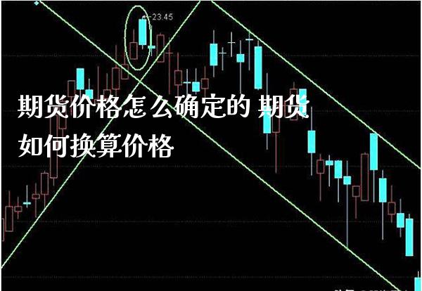 期货价格怎么确定的 期货如何换算价格