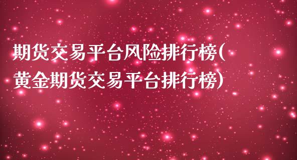 期货交易平台风险排行榜(黄金期货交易平台排行榜)_https://www.boyangwujin.com_内盘期货_第1张