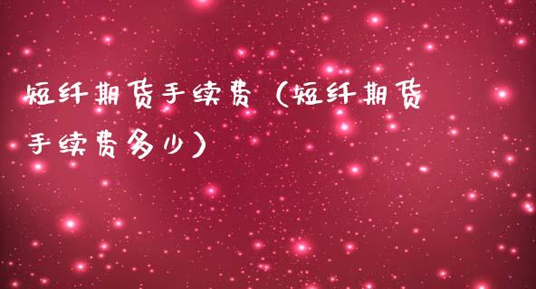 短纤期货手续费（短纤期货手续费多少）_https://www.boyangwujin.com_期货直播间_第1张