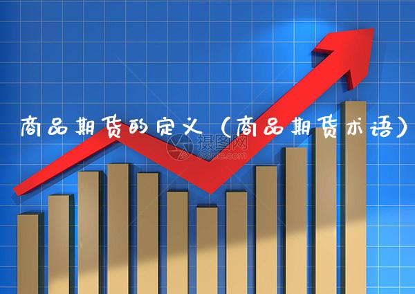 商品期货的定义（商品期货术语）_https://www.boyangwujin.com_黄金期货_第1张