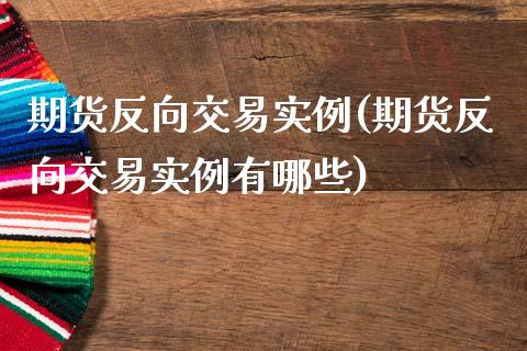 期货反向交易实例(期货反向交易实例有哪些)