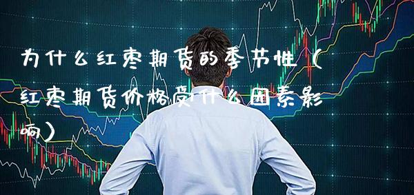 为什么红枣期货的季节性（红枣期货价格受什么因素影响）