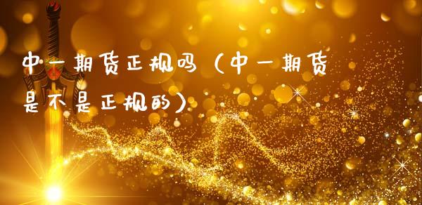 中一期货正规吗（中一期货是不是正规的）_https://www.boyangwujin.com_纳指期货_第1张