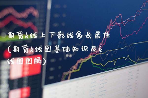 期货k线上下影线多长最佳(期货k线图基础知识及k线图图解)_https://www.boyangwujin.com_原油期货_第1张