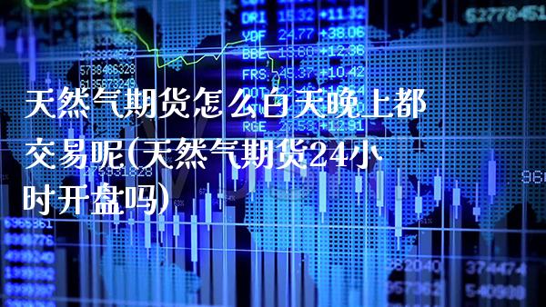 天然气期货怎么白天晚上都交易呢(天然气期货24小时开盘吗)_https://www.boyangwujin.com_纳指期货_第1张
