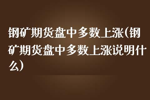 钢矿期货盘中多数上涨(钢矿期货盘中多数上涨说明什么)_https://www.boyangwujin.com_期货直播间_第1张