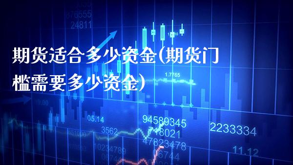 期货适合多少资金(期货门槛需要多少资金)_https://www.boyangwujin.com_恒生指数_第1张