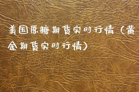 美国原糖期货实时行情（黄金期货实时行情）_https://www.boyangwujin.com_期货直播间_第1张