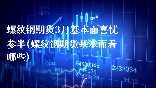 螺纹钢期货3月基本面喜忧参半(螺纹钢期货基本面看哪些)