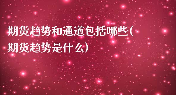 期货趋势和通道包括哪些(期货趋势是什么)