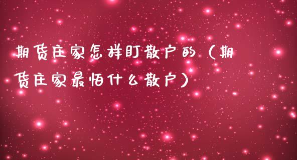 期货庄家怎样盯散户的（期货庄家最怕什么散户）