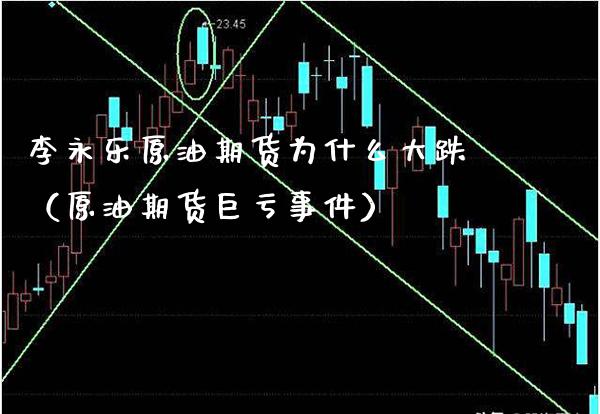 李永乐原油期货为什么大跌（原油期货巨亏事件）