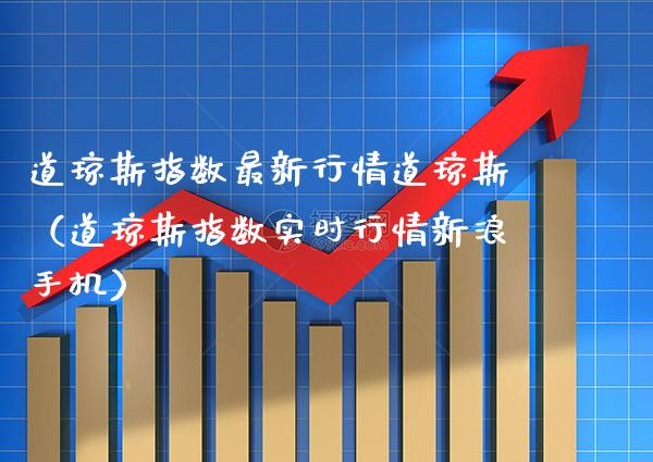道琼斯指数最新行情道琼斯（道琼斯指数实时行情新浪手机）_https://www.boyangwujin.com_期货直播间_第1张