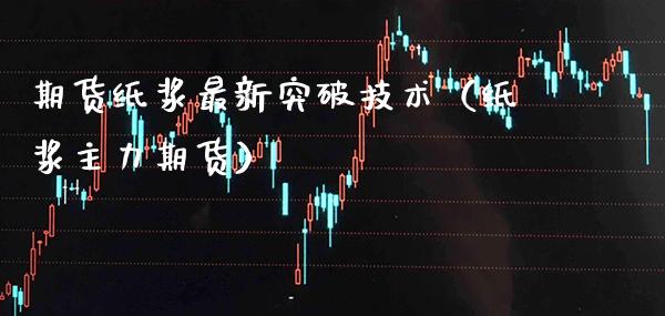 期货纸浆最新突破技术（纸浆主力期货）_https://www.boyangwujin.com_道指期货_第1张