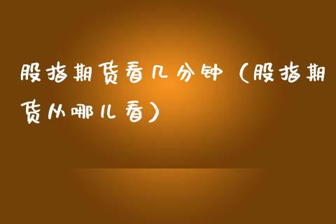 股指期货看几分钟（股指期货从哪儿看）_https://www.boyangwujin.com_原油期货_第1张