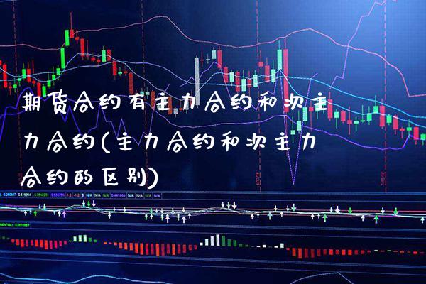 期货合约有主力合约和次主力合约(主力合约和次主力合约的区别)_https://www.boyangwujin.com_白银期货_第1张