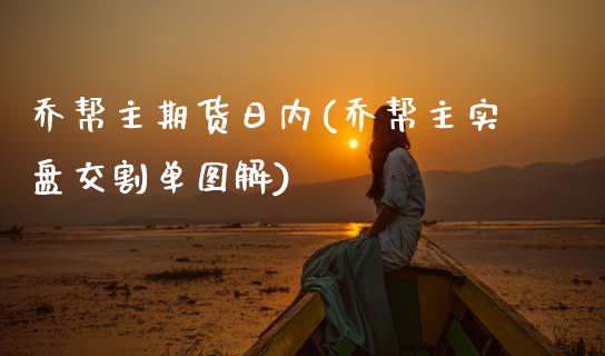 乔帮主期货日内(乔帮主实盘交割单图解)_https://www.boyangwujin.com_道指期货_第1张