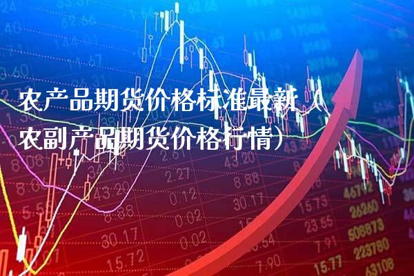 农产品期货价格标准最新（农副产品期货价格行情）