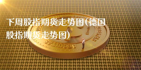下周股指期货走势图(德国股指期货走势图)_https://www.boyangwujin.com_纳指期货_第1张