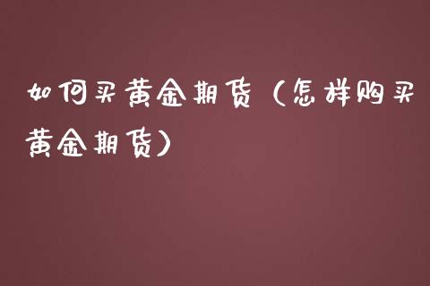 如何买黄金期货（怎样购买黄金期货）