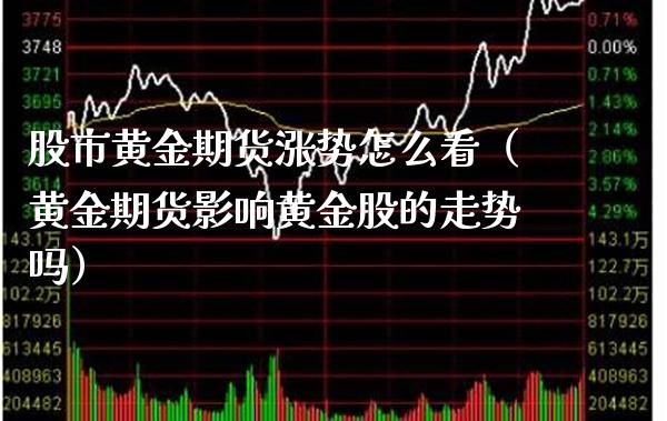 股市黄金期货涨势怎么看（黄金期货影响黄金股的走势吗）