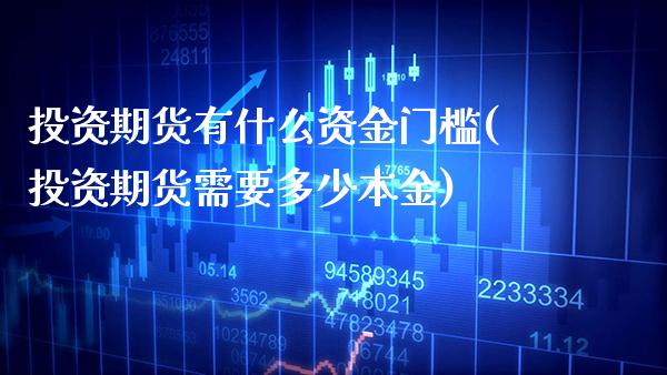 投资期货有什么资金门槛(投资期货需要多少本金)_https://www.boyangwujin.com_黄金期货_第1张