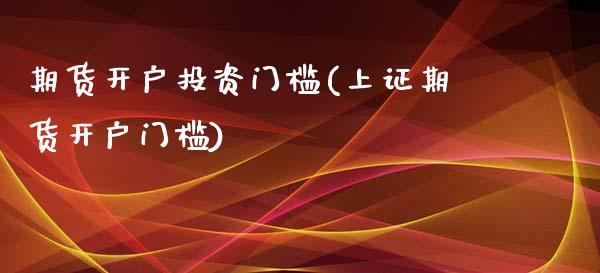 期货开户投资门槛(上证期货开户门槛)_https://www.boyangwujin.com_期货直播间_第1张